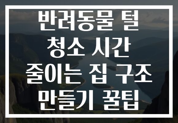 반려동물 털 청소 시간 줄이는 집 구조 만들기 꿀팁