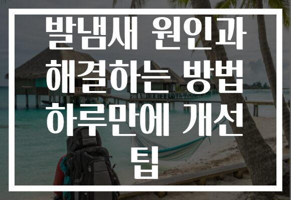 발냄새 원인과 해결하는 방법 하루만에 개선 팁