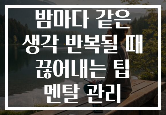 밤마다 같은 생각 반복될 때 끊어내는 팁 멘탈 관리