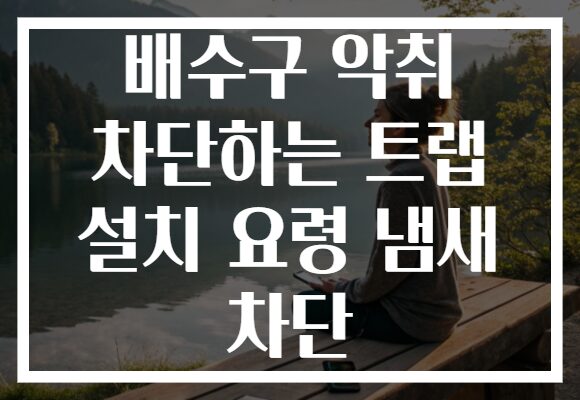 배수구 악취 차단하는 트랩 설치 요령 냄새 차단