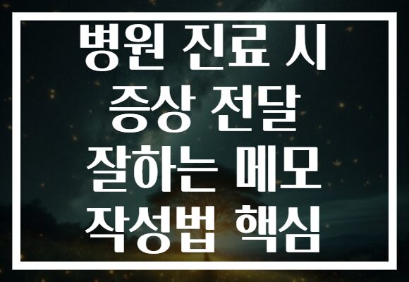 병원 진료 시 증상 전달 잘하는 메모 작성법 핵심