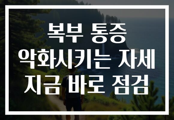 복부 통증 악화시키는 자세 지금 바로 점검