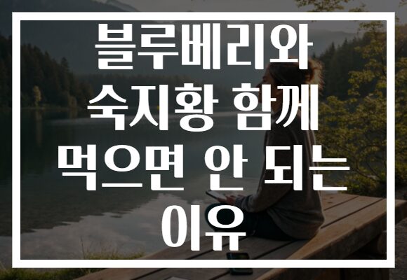 블루베리와 숙지황 함께 먹으면 안 되는 이유