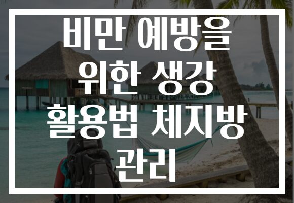 비만 예방을 위한 생강 활용법 체지방 관리
