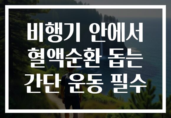 비행기 안에서 혈액순환 돕는 간단 운동 필수