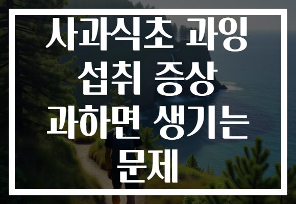 사과식초 과잉 섭취 증상 과하면 생기는 문제