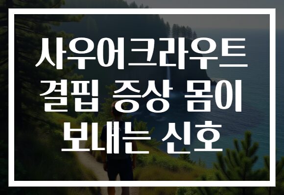 사우어크라우트 결핍 증상 몸이 보내는 신호