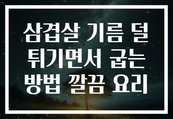 삼겹살 기름 덜 튀기면서 굽는 방법 깔끔 요리