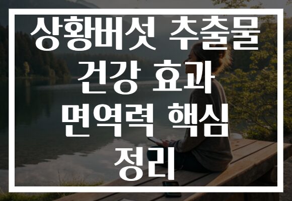 상황버섯 추출물 건강 효과 면역력 핵심 정리