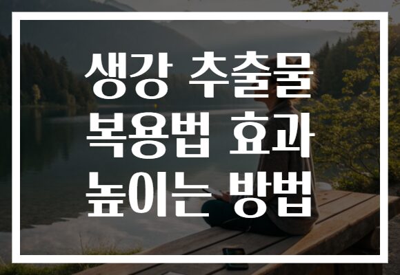 생강 추출물 복용법 효과 높이는 방법