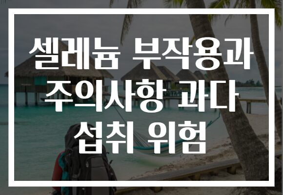 셀레늄 부작용과 주의사항 과다 섭취 위험
