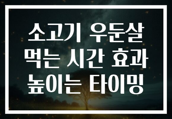 소고기 우둔살 먹는 시간 효과 높이는 타이밍