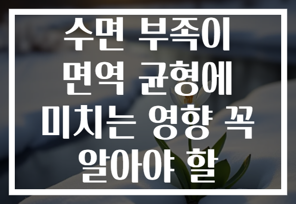 수면 부족이 면역 균형에 미치는 영향 꼭 알아야 할