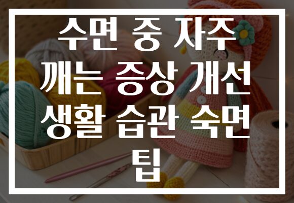 수면 중 자주 깨는 증상 개선 생활 습관 숙면 팁