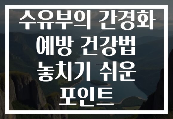 수유부의 간경화 예방 건강법 놓치기 쉬운 포인트