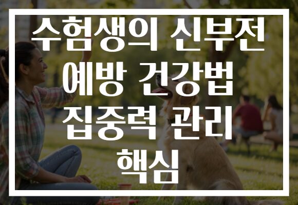 수험생의 신부전 예방 건강법 집중력 관리 핵심