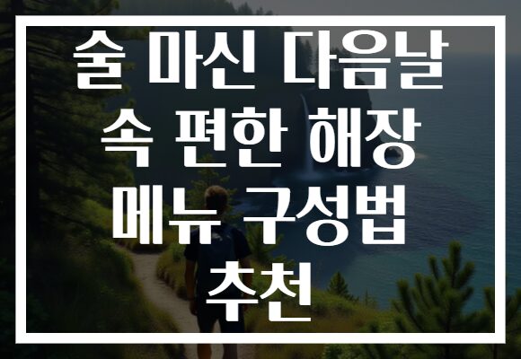 술 마신 다음날 속 편한 해장 메뉴 구성법 추천