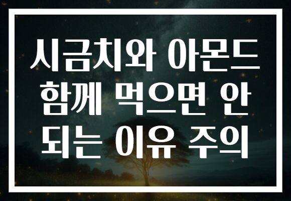 시금치와 아몬드 함께 먹으면 안 되는 이유 주의
