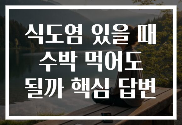 식도염 있을 때 수박 먹어도 될까 핵심 답변