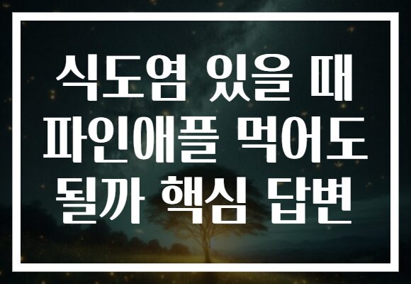 식도염 있을 때 파인애플 먹어도 될까 핵심 답변
