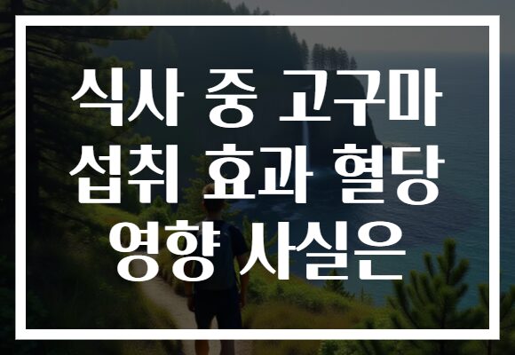 식사 중 고구마 섭취 효과 혈당 영향 사실은