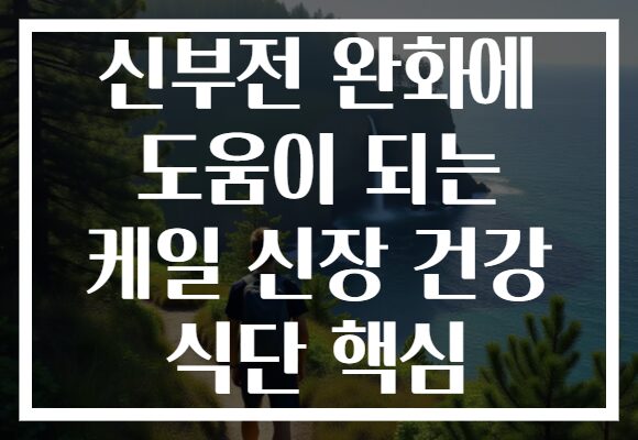 신부전 완화에 도움이 되는 케일 신장 건강 식단 핵심