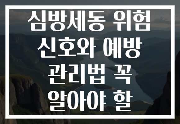 심방세동 위험 신호와 예방 관리법 꼭 알아야 할