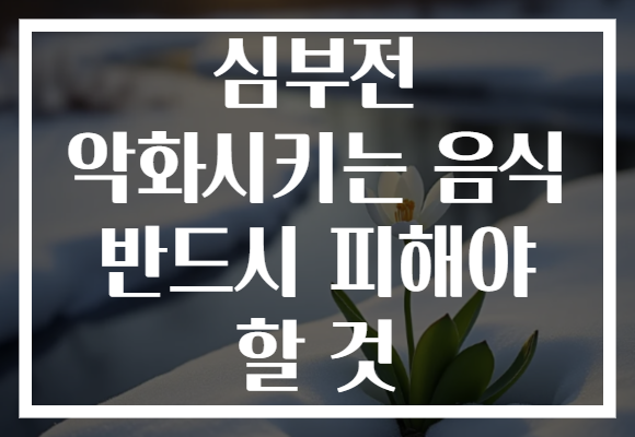 심부전 악화시키는 음식 반드시 피해야 할 것