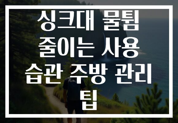 싱크대 물튐 줄이는 사용 습관 주방 관리 팁