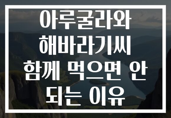 아루굴라와 해바라기씨 함께 먹으면 안 되는 이유