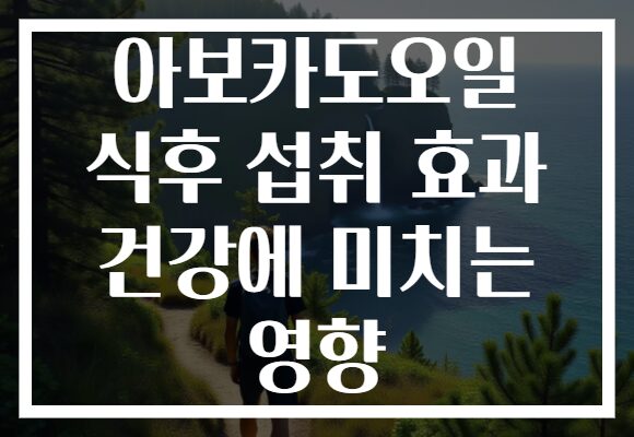 아보카도오일 식후 섭취 효과 건강에 미치는 영향