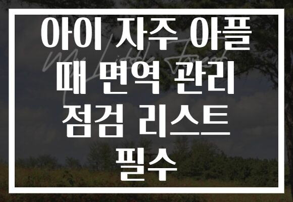 아이 자주 아플 때 면역 관리 점검 리스트 필수