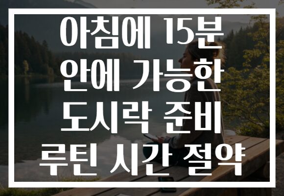 아침에 15분 안에 가능한 도시락 준비 루틴 시간 절약