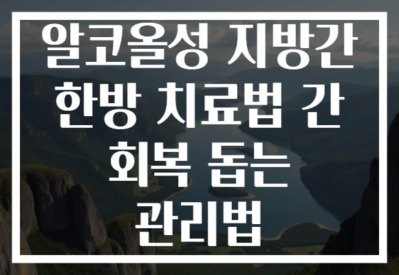 알코올성 지방간 한방 치료법 간 회복 돕는 관리법
