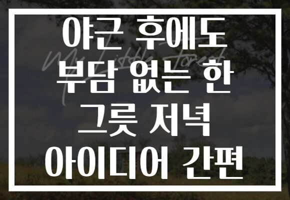 야근 후에도 부담 없는 한 그릇 저녁 아이디어 간편