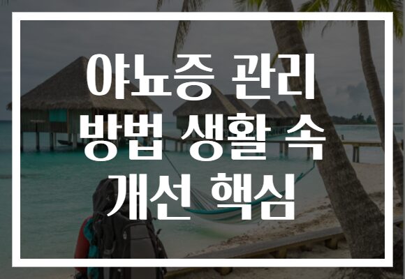 야뇨증 관리 방법 생활 속 개선 핵심