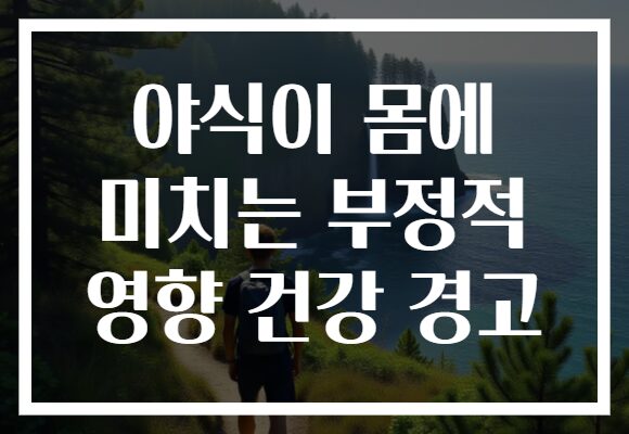 야식이 몸에 미치는 부정적 영향 건강 경고