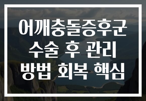 어깨충돌증후군 수술 후 관리 방법 회복 핵심