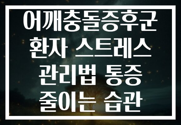 어깨충돌증후군 환자 스트레스 관리법 통증 줄이는 습관