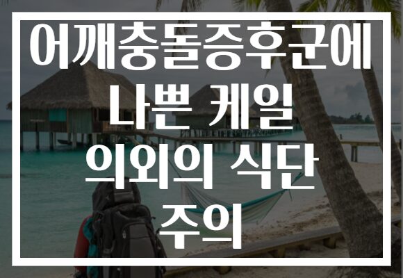 어깨충돌증후군에 나쁜 케일 의외의 식단 주의
