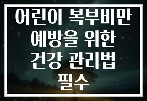 어린이 복부비만 예방을 위한 건강 관리법 필수