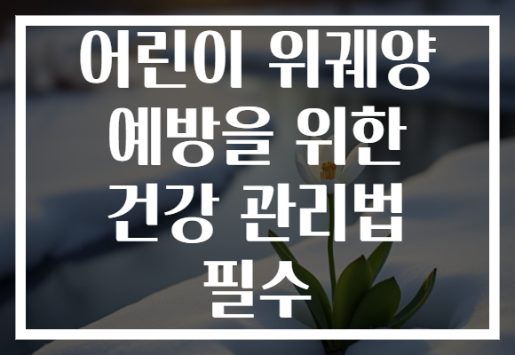 어린이 위궤양 예방을 위한 건강 관리법 필수