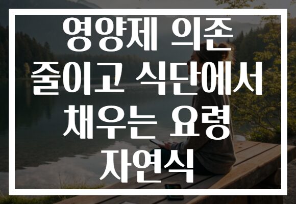 영양제 의존 줄이고 식단에서 채우는 요령 자연식