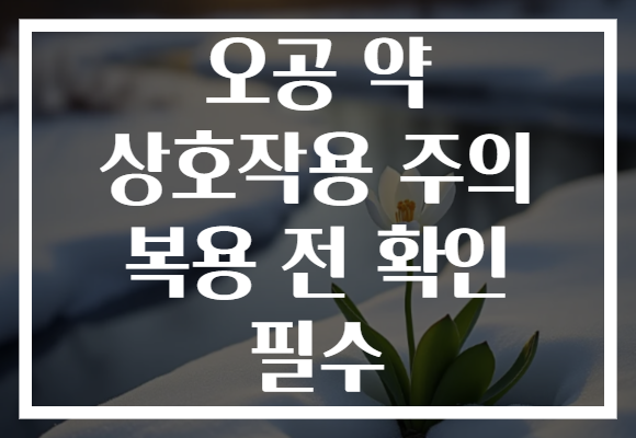 오공 약 상호작용 주의 복용 전 확인 필수