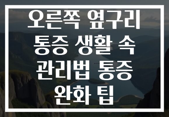오른쪽 옆구리 통증 생활 속 관리법 통증 완화 팁