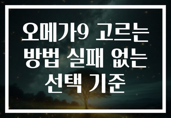 오메가9 고르는 방법 실패 없는 선택 기준