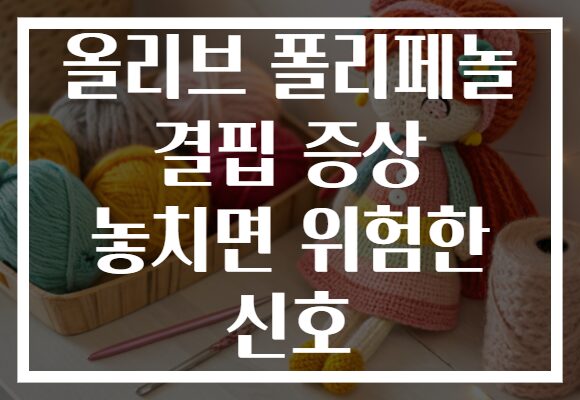 올리브 폴리페놀 결핍 증상 놓치면 위험한 신호