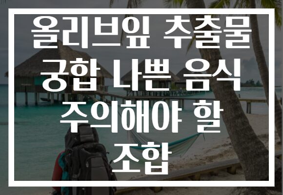 올리브잎 추출물 궁합 나쁜 음식 주의해야 할 조합