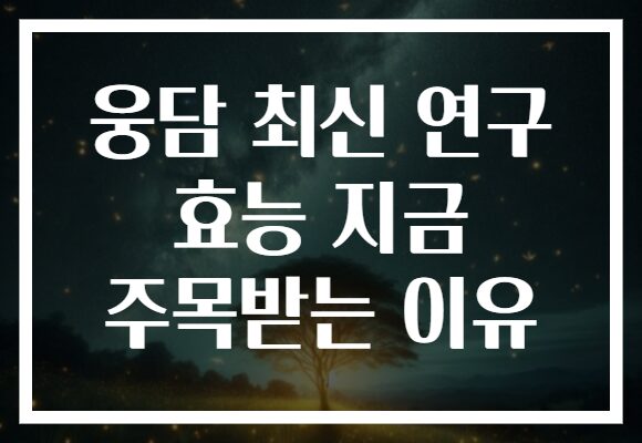 웅담 최신 연구 효능 지금 주목받는 이유