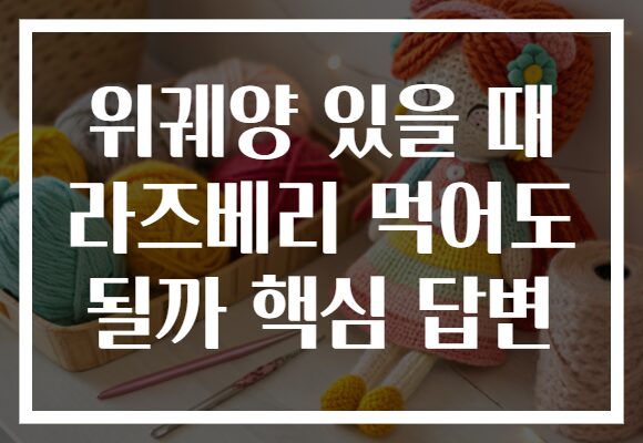 위궤양 있을 때 라즈베리 먹어도 될까 핵심 답변